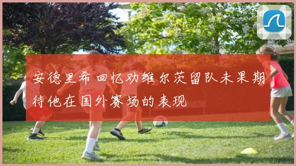 安德里希回忆劝维尔茨留队未果期待他在国外赛场的表现