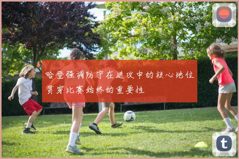 哈登强调防守在进攻中的核心地位贯穿比赛始终的重要性