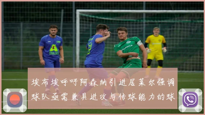 埃布埃呼吁阿森纳引进居莱尔强调球队亟需兼具进攻与传球能力的球员