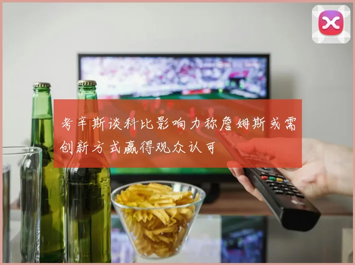 考辛斯谈科比影响力称詹姆斯或需创新方式赢得观众认可