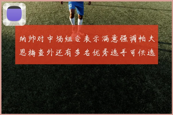 纳帅对中场组合表示满意强调帕夫恩梅查外还有多名优秀选手可供选择