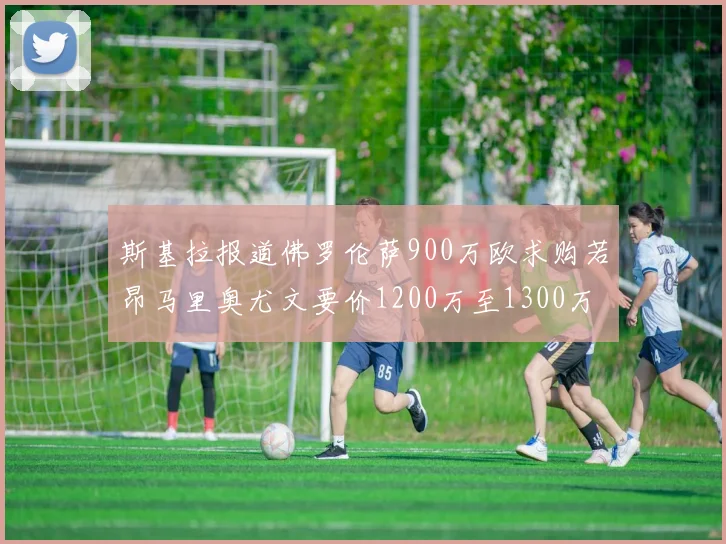 斯基拉报道佛罗伦萨900万欧求购若昂马里奥尤文要价1200万至1300万