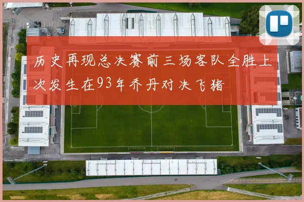 历史再现总决赛前三场客队全胜上次发生在93年乔丹对决飞猪