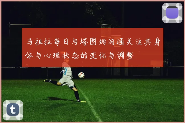 马祖拉每日与塔图姆沟通关注其身体与心理状态的变化与调整
