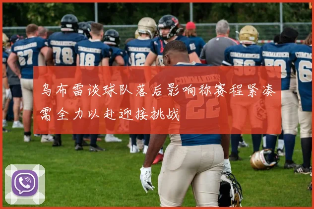 乌布雷谈球队落后影响称赛程紧凑需全力以赴迎接挑战